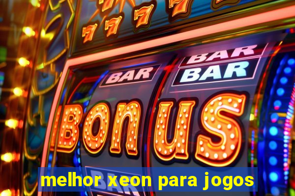 melhor xeon para jogos